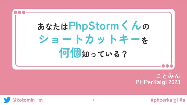 #phperkaigi #a
@kotomin_m
あなたはPhpStormくんの
ショートカットキーを
何個知っている？
ことみん
PHPerKaigi 2023
1
