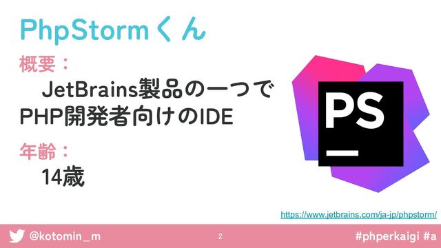 #phperkaigi #a
@kotomin_m
概要：
　JetBrains製品の一つで
PHP開発者向けのIDE
年齢：
　14歳
PhpStormくん
@kotomin_m
https://www.jetbrains.com/ja-jp/phpstorm/
#phperkaigi #a
2 
