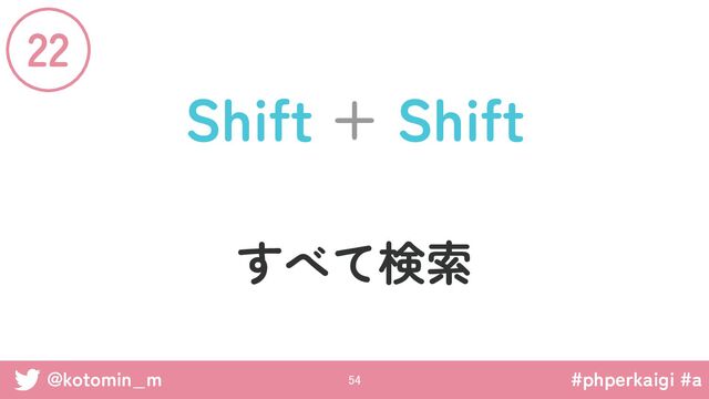 #phperkaigi #a
@kotomin_m
Shift + Shift
すべて検索
22
54 
