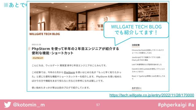 #phperkaigi #a
@kotomin_m
※あとでゆっくり資料見てください
57 
https://tech.willgate.co.jp/entry/2022/11/28/170000
WILLGATE TECH BLOG
でも紹介してます！
