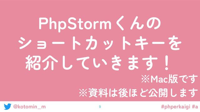 @kotomin_m #phperkaigi #a
PhpStormくんの
ショートカットキーを
紹介していきます！
※資料は後ほど公開します
※Mac版です
9 
