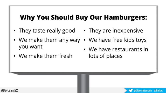 #DevLearn22 @biancabaumann @tmiket
Why You Should Buy Our Hamburgers:
• They taste really good
• We make them any way
you want
• We make them fresh
• They are inexpensive
• We have free kids toys
• We have restaurants in
lots of places
