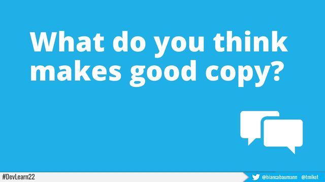 #DevLearn22 @biancabaumann @tmiket
What do you think
makes good copy?

