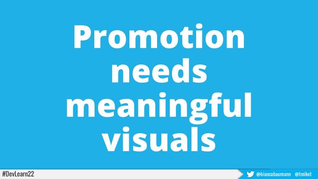 #DevLearn22 @biancabaumann @tmiket
Promotion
needs
meaningful
visuals

