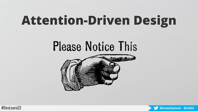 #DevLearn22 @biancabaumann @tmiket
Attention-Driven Design
