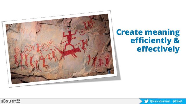#DevLearn22 @biancabaumann @tmiket
• Create meaning
efficiently &
effectively
