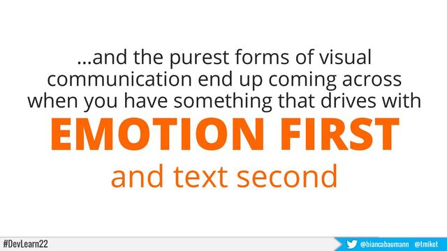 #DevLearn22 @biancabaumann @tmiket
…and the purest forms of visual
communication end up coming across
when you have something that drives with
EMOTION FIRST
and text second
