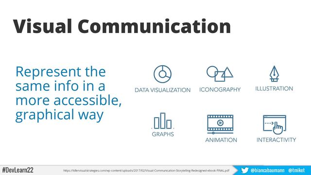 #DevLearn22 @biancabaumann @tmiket
Visual Communication
Represent the
same info in a
more accessible,
graphical way
https://killervisualstrategies.com/wp-content/uploads/2017/02/Visual-Communication-Storytelling-Redesigned-ebook-FINAL.pdf
