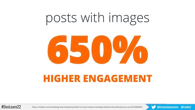 #DevLearn22 @biancabaumann @tmiket
posts with images
https://medium.com/marketing-and-entrepreneurship/16-visual-content-marketing-statistics-that-will-wake-you-up-59c4c0b80465
650%
HIGHER ENGAGEMENT
