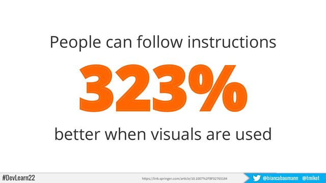 #DevLearn22 @biancabaumann @tmiket
People can follow instructions
323%
better when visuals are used
https://link.springer.com/article/10.1007%2FBF02765184
