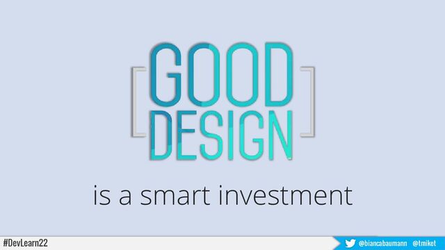 is a smart investment
#DevLearn22 @biancabaumann @tmiket
