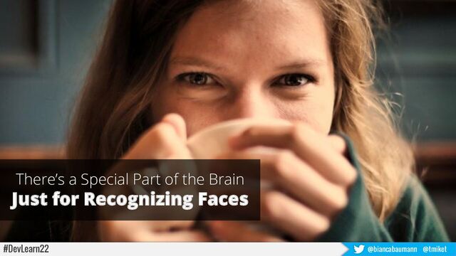 Movement
Human
Faces
Stories
There’s a Special Part of the Brain
Just for Recognizing Faces
Nancy Kanwisher (1997)
#DevLearn22 @biancabaumann @tmiket
