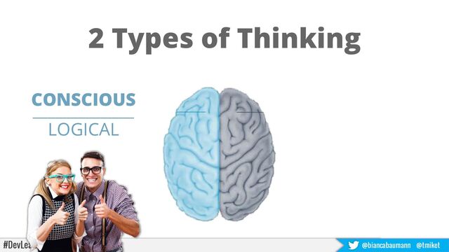#DevLearn22 @biancabaumann @tmiket
CONSCIOUS
___________________________
LOGICAL
2 Types of Thinking

