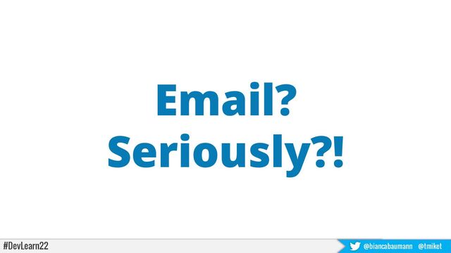 #DevLearn22 @biancabaumann @tmiket
Email?
Seriously?!
