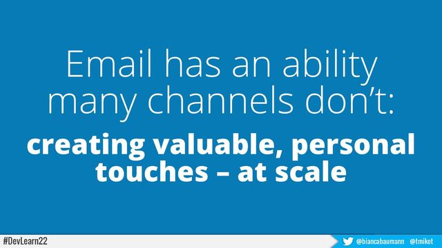 #DevLearn22 @biancabaumann @tmiket
Email has an ability
many channels don’t:
creating valuable, personal
touches – at scale
