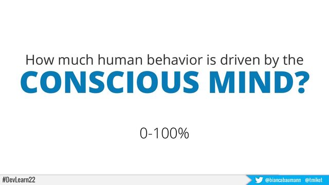 #DevLearn22 @biancabaumann @tmiket
How much human behavior is driven by the
CONSCIOUS MIND?
0-100%
