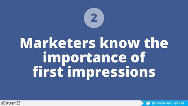 Marketers know the
importance of
first impressions
2
#DevLearn22 @biancabaumann @tmiket
