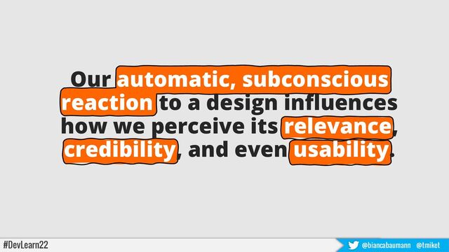 Our automatic, subconscious
reaction to a design influences
how we perceive its relevance,
credibility, and even usability.
#DevLearn22 @biancabaumann @tmiket
