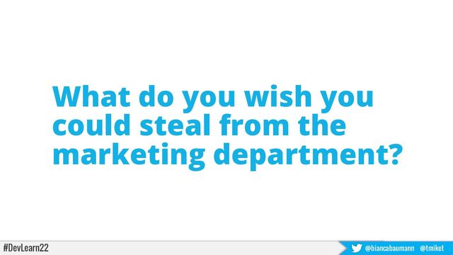 #DevLearn22 @biancabaumann @tmiket
What do you wish you
could steal from the
marketing department?
