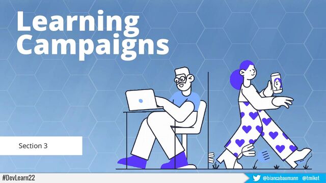 Learning
Campaigns
Section 3
#DevLearn22 @biancabaumann @tmiket
