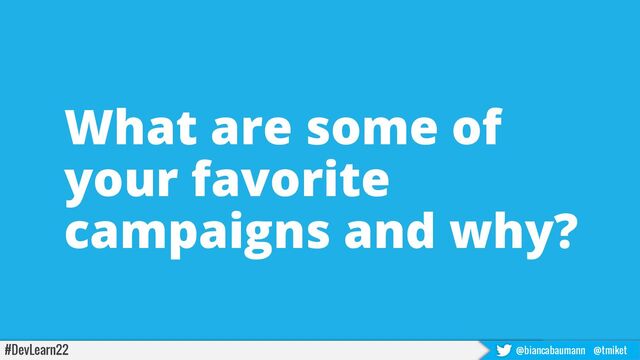#DevLearn22 @biancabaumann @tmiket
What are some of
your favorite
campaigns and why?
