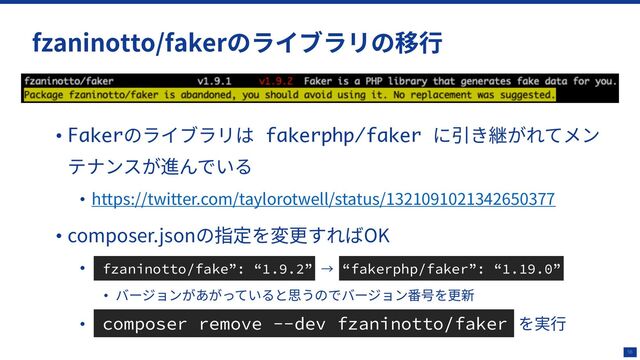 56
• Fakerのライブラリは fakerphp/faker に引き継がれてメン
テナンスが進んでいる
• https://twitter.com/taylorotwell/status/1321091021342650377
• composer.jsonの指定を変更すればOK
• fzaninotto/fake”: “1.9.2” → “fakerphp/faker”: “1.19.0”
• バージョンがあがっていると思うのでバージョン番号を更新
• composer remove --dev fzaninotto/faker を実⾏
fzaninotto/fakerのライブラリの移⾏
