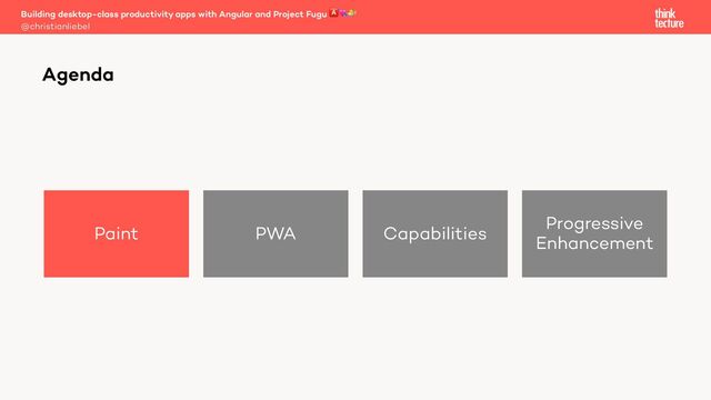 Paint PWA Capabilities
Progressive
Enhancement
Building desktop-class productivity apps with Angular and Project Fugu 🅰💘🐡
@christianliebel
Agenda
