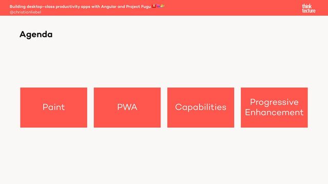 Paint PWA Capabilities
Progressive
Enhancement
Building desktop-class productivity apps with Angular and Project Fugu 🅰💘🐡
@christianliebel
Agenda
