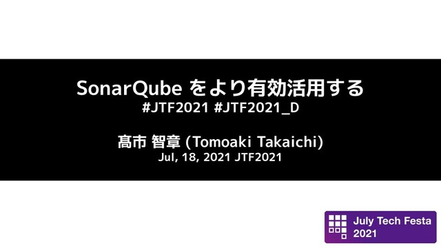 SonarQube をより有効活用する
#JTF2021 #JTF2021_D
髙市 智章 (Tomoaki Takaichi)
Jul, 18, 2021 JTF2021

