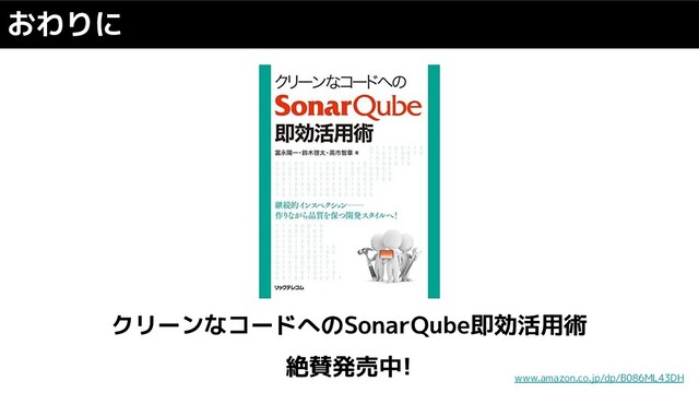 クリーンなコードへのSonarQube即効活用術
絶賛発売中!
おわりに
www.amazon.co.jp/dp/B086ML43DH
