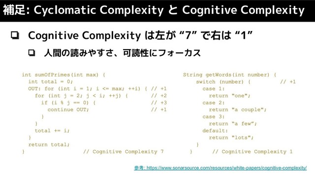 ❏ Cognitive Complexity は左が “7” で右は “1”
❏ 人間の読みやすさ、可読性にフォーカス
補足: Cyclomatic Complexity と Cognitive Complexity
参考: https://www.sonarsource.com/resources/white-papers/cognitive-complexity/
