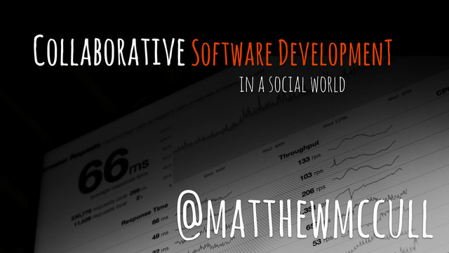 Collaborative Software DevelopmenT
in a social world
@matthewmccull
