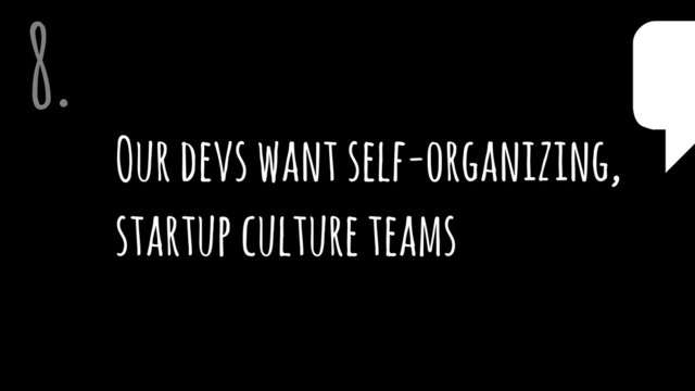 Our devs want self-organizing,
startup culture teams
8. $
