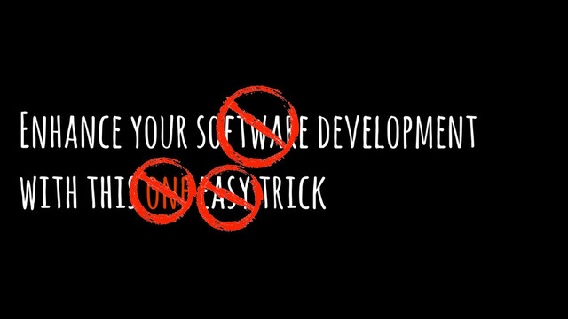 Enhance your software development 
with this one easy trick
