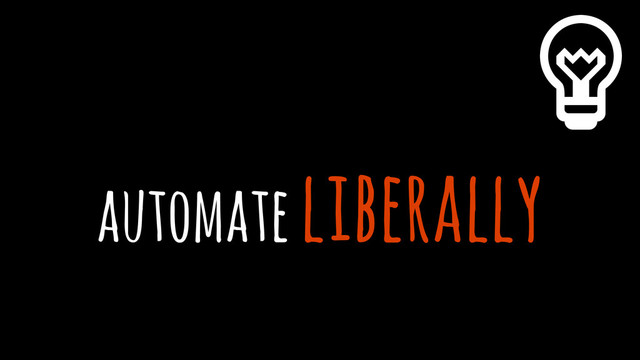 automate liberally
%
