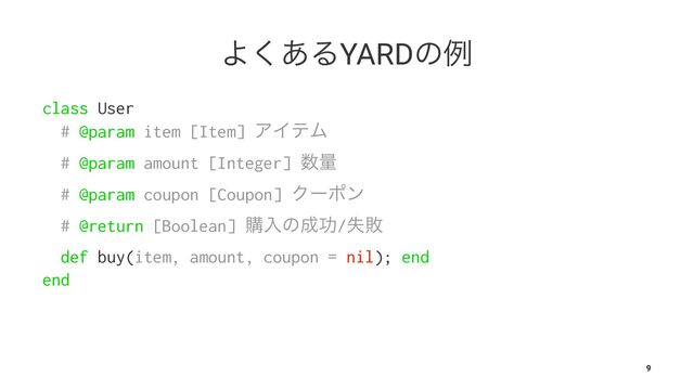 Α͋͘ΔYARDͷྫ
class User
# @param item [Item] ΞΠςϜ
# @param amount [Integer] ਺ྔ
# @param coupon [Coupon] Ϋʔϙϯ
# @return [Boolean] ߪೖͷ੒ޭ/ࣦഊ
def buy(item, amount, coupon = nil); end
end
9

