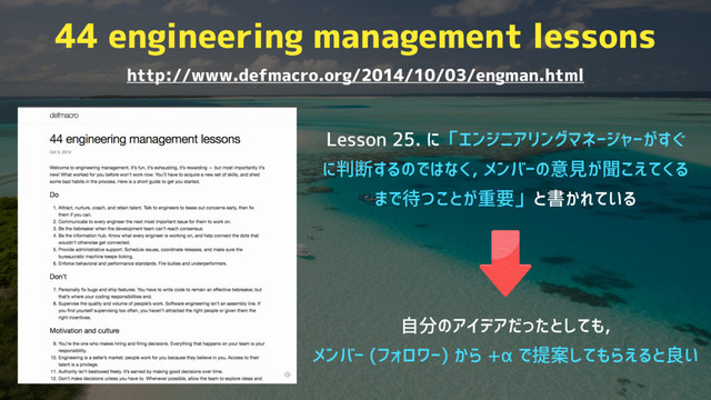 44 engineering management lessons
http://www.defmacro.org/2014/10/03/engman.html
Lesson 25. に「エンジニアリングマネージャーがすぐ
に判断するのではなく, メンバーの意見が聞こえてくる
まで待つことが重要」と書かれている
自分のアイデアだったとしても,
メンバー (フォロワー) から +α で提案してもらえると良い
