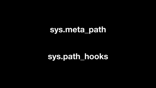 sys.path_hooks
sys.meta_path
