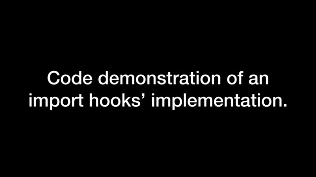 Code demonstration of an
import hooks’ implementation.
