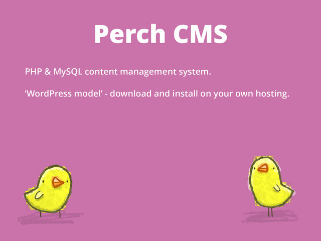 Perch CMS
PHP & MySQL content management system.
‘WordPress model’ - download and install on your own hosting.
