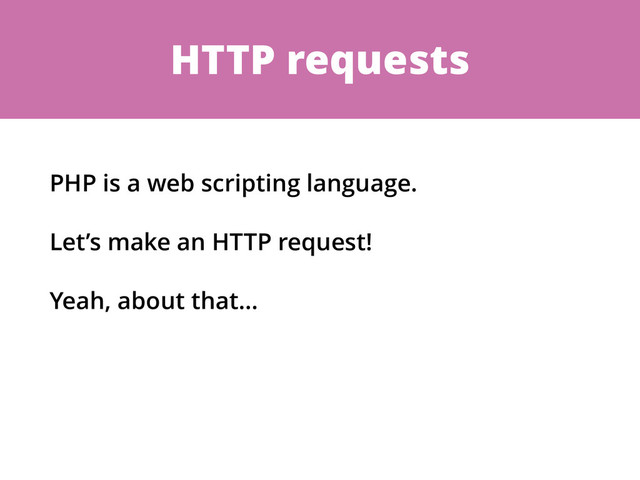 HTTP requests
PHP is a web scripting language.
Let’s make an HTTP request!
Yeah, about that…
