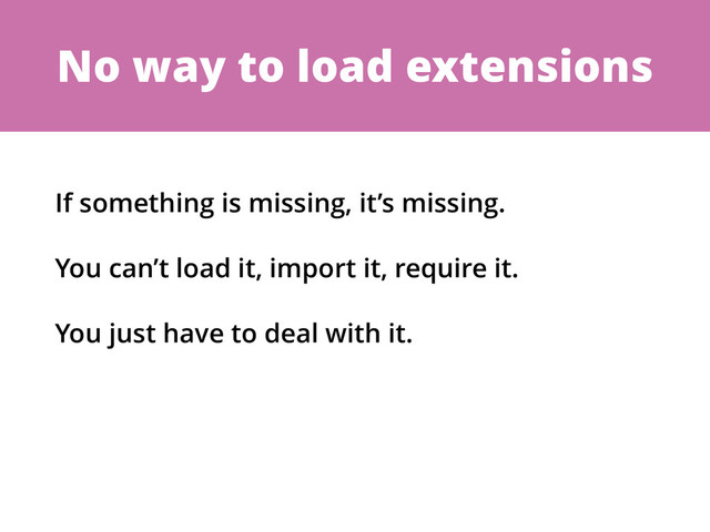 No way to load extensions
If something is missing, it’s missing.
You can’t load it, import it, require it.
You just have to deal with it.
