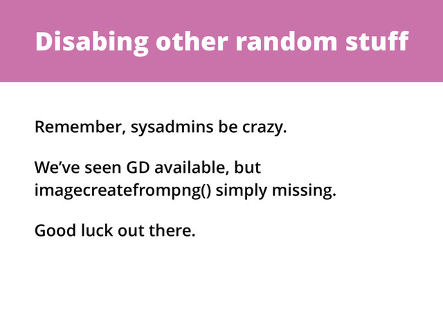 Disabing other random stuﬀ
Remember, sysadmins be crazy.
We’ve seen GD available, but
imagecreatefrompng() simply missing.
Good luck out there.
