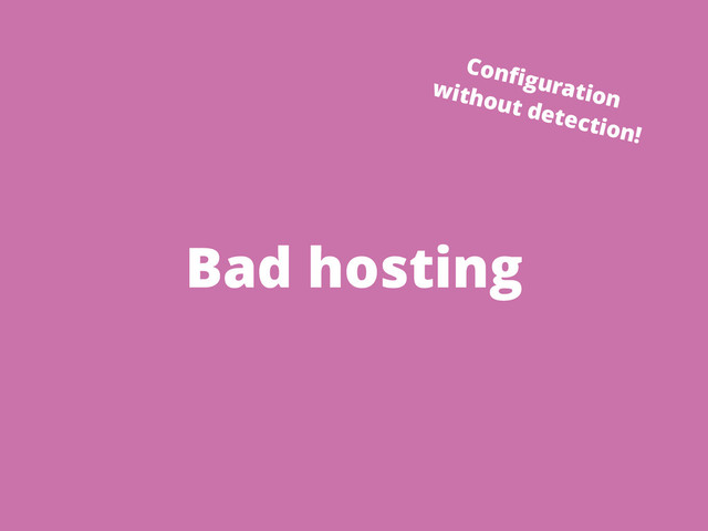 Bad hosting
Conﬁguration
without detection!
