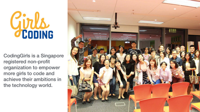 CodingGirls is a Singapore
registered non-proﬁt
organization to empower
more girls to code and
achieve their ambitions in
the technology world.
