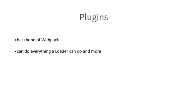 Plugins
•backbone of Webpack
•can do everything a Loader can do and more
