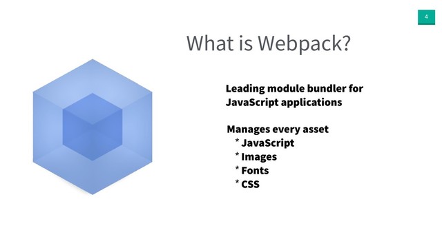 4
What is Webpack?
Manages every asset
* JavaScript
* Images
* Fonts
* CSS
Leading module bundler for
JavaScript applications

