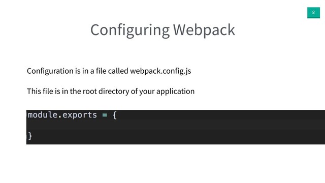 8
Configuring Webpack
Configuration is in a file called webpack.config.js
This file is in the root directory of your application
