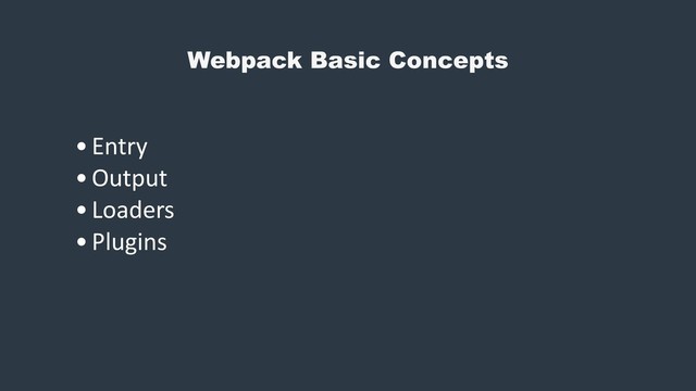Webpack Basic Concepts
•Entry
•Output
•Loaders
•Plugins
