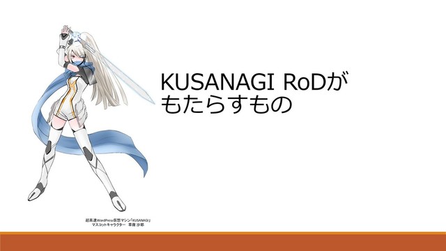 超高速WordPress仮想マシン「KUSANAGI」
マスコットキャラクター 草薙 沙耶
KUSANAGI RoDが
もたらすもの
